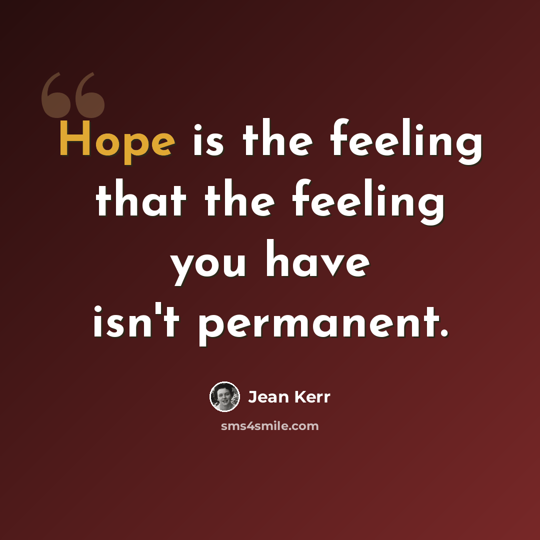 “Hope is the feeling that the feeling you have isn't permanent.” quote by Jean Kerr