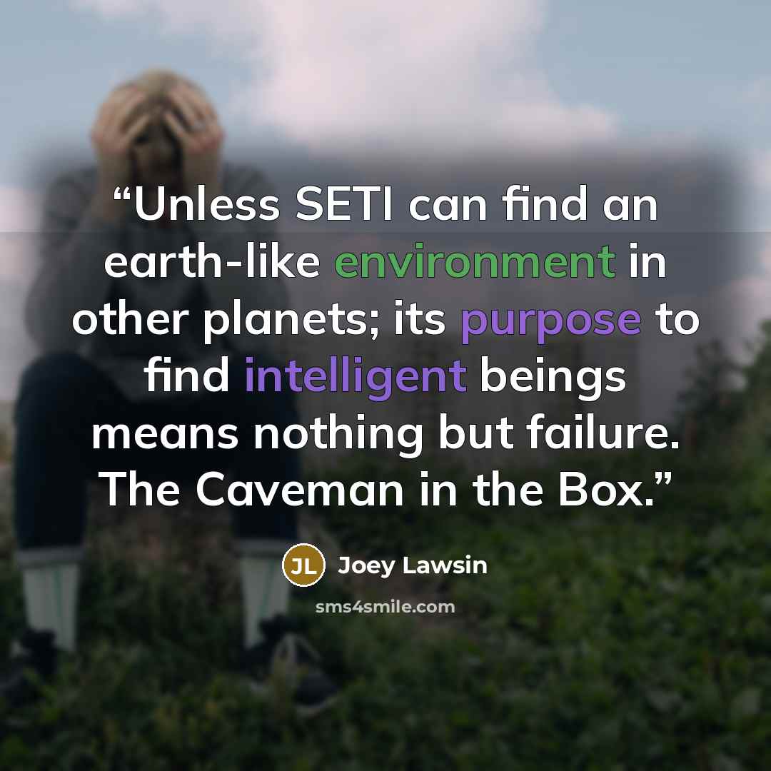 “Unless SETI can find an earth-like environment in other planets; its purpose to find intelligent beings means nothing but failure. The Caveman in the Box.” quote by Joey Lawsin