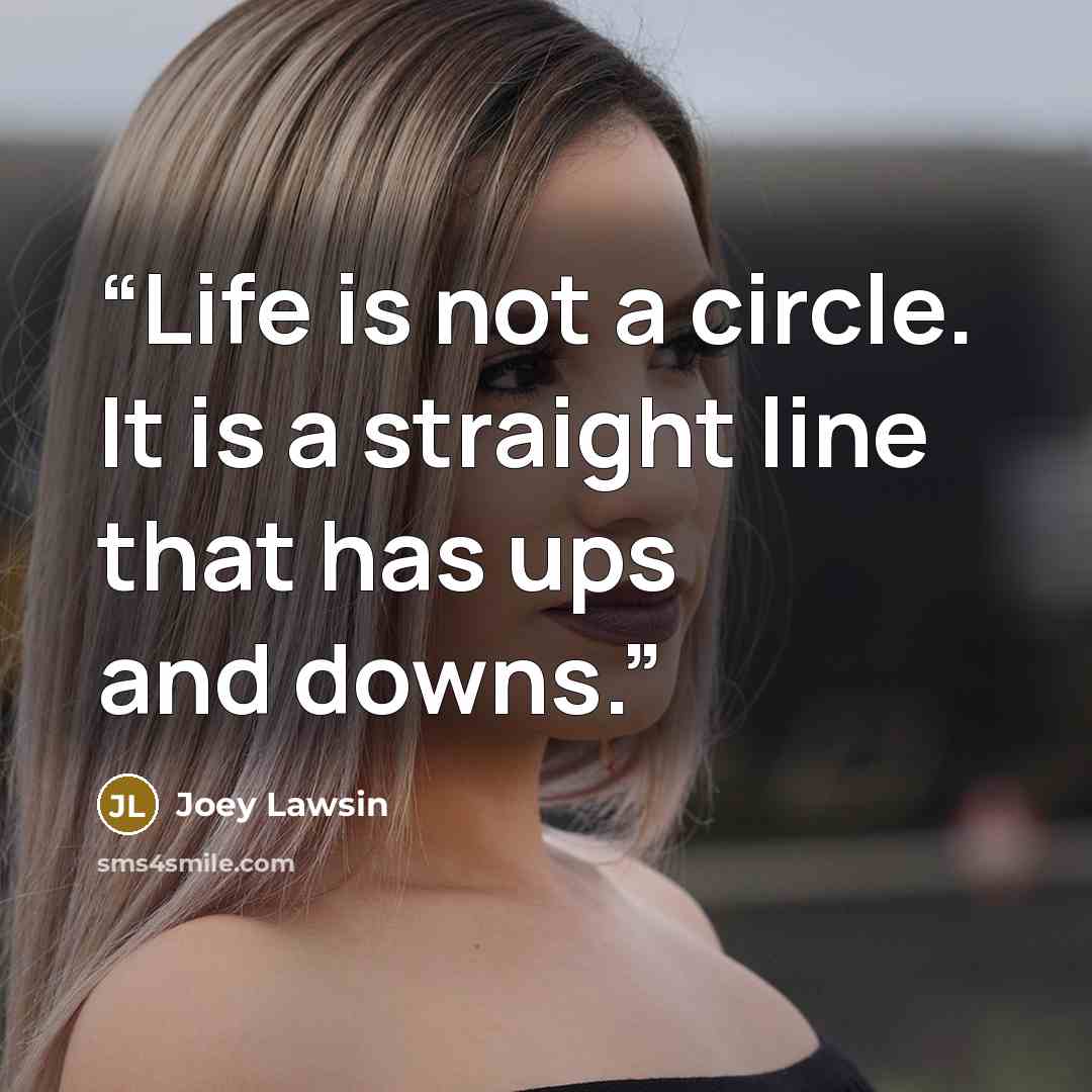 “Life is not a circle. It is a straight line that has ups and downs.” quote by Joey Lawsin
