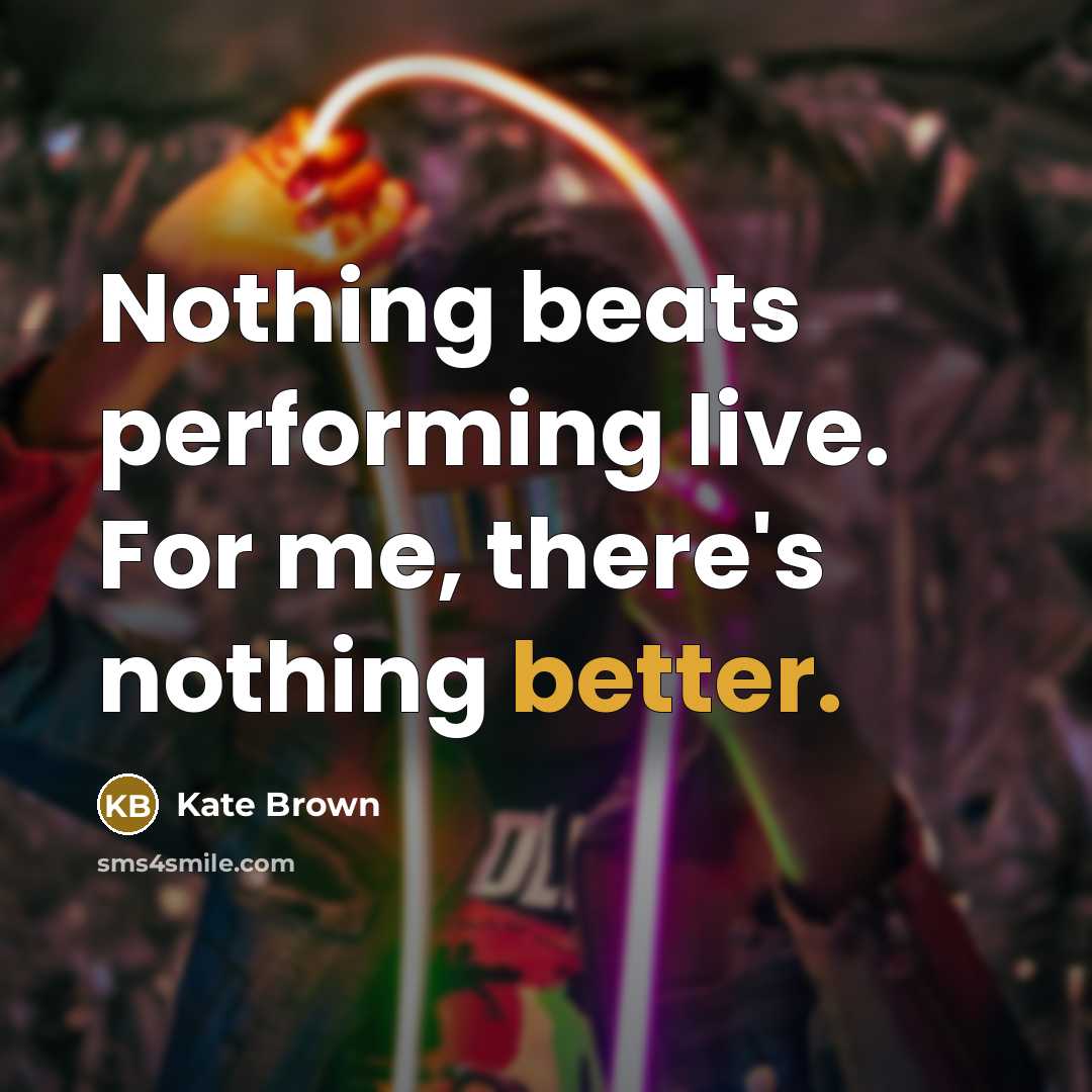 “Nothing beats performing live. For me, there's nothing better.” quote by Kate Brown