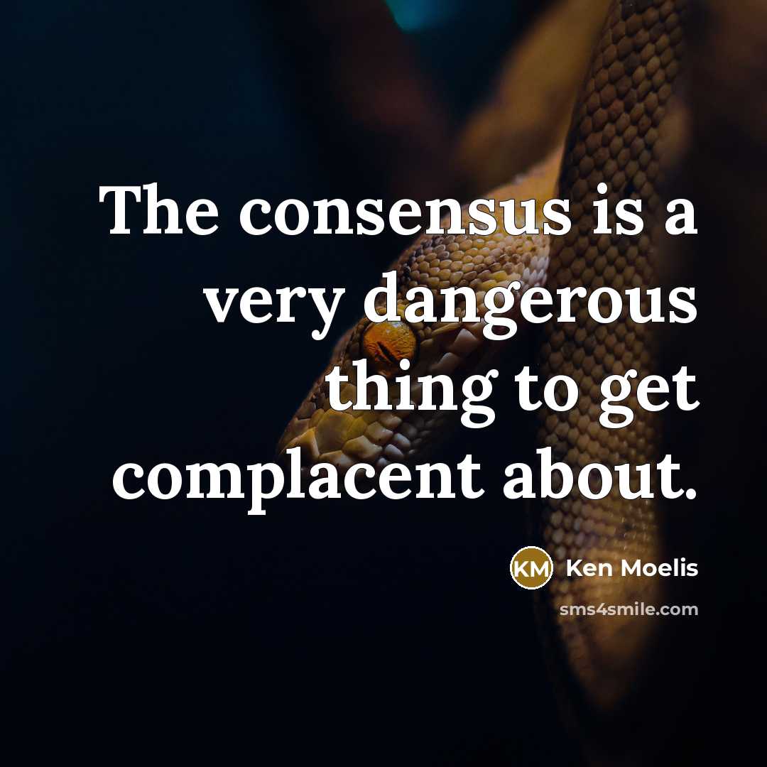 “The consensus is a very dangerous thing to get complacent about.” quote by Ken Moelis