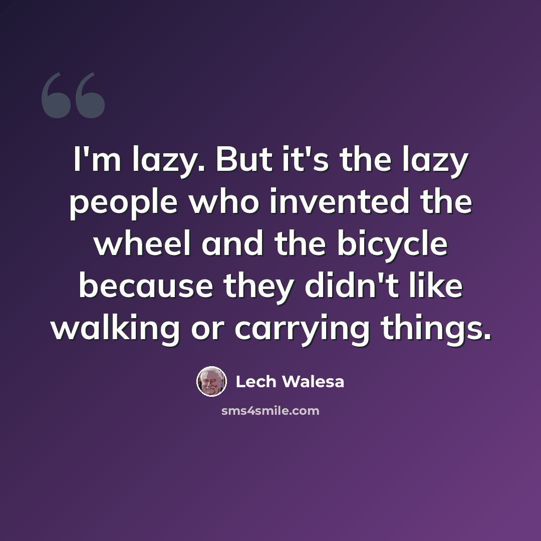 “I'm lazy. But it's the lazy people who invented the wheel and the bicycle because they didn't like walking or carrying things.” quote by Lech Walesa