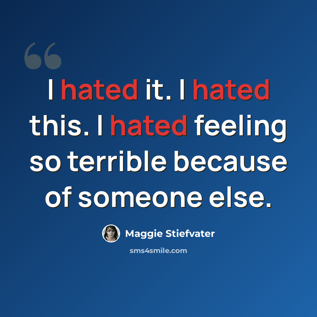 “I hated it. I hated this. I hated feeling so terrible because of someone else.” quote by Maggie Stiefvater