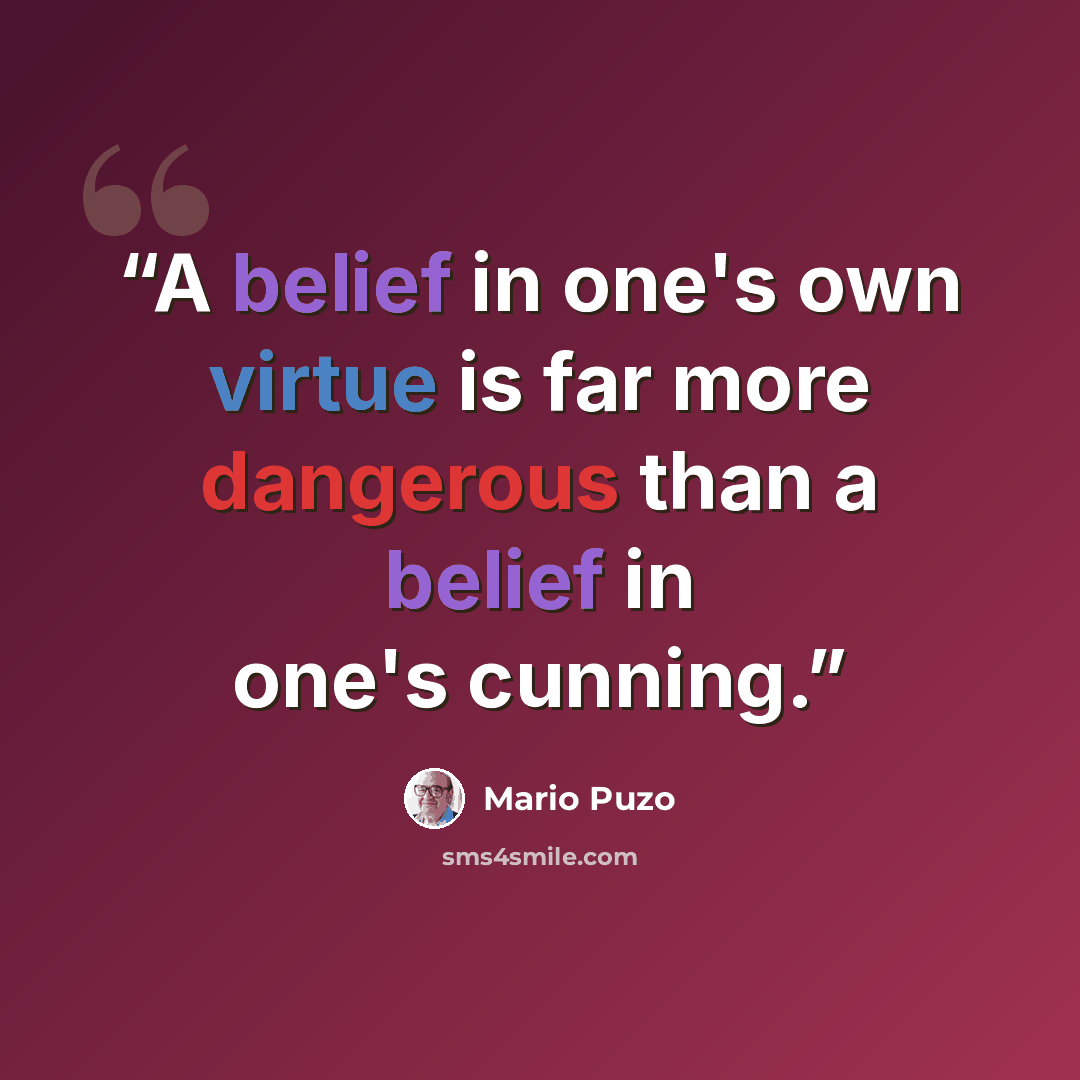 “A belief in one's own virtue is far more dangerous than a belief in one's cunning.” quote by Mario Puzo