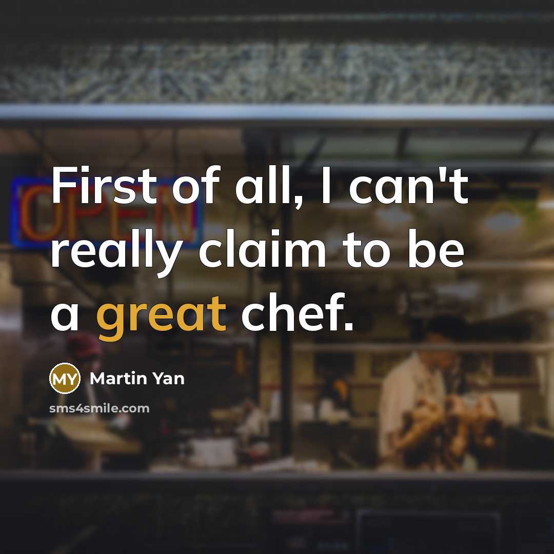 “First of all, I can't really claim to be a great chef.” quote by Martin Yan