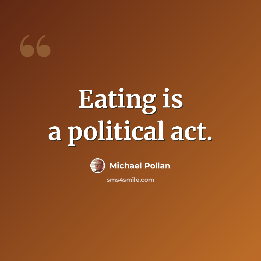 “Eating is a political act.” quote by Michael Pollan