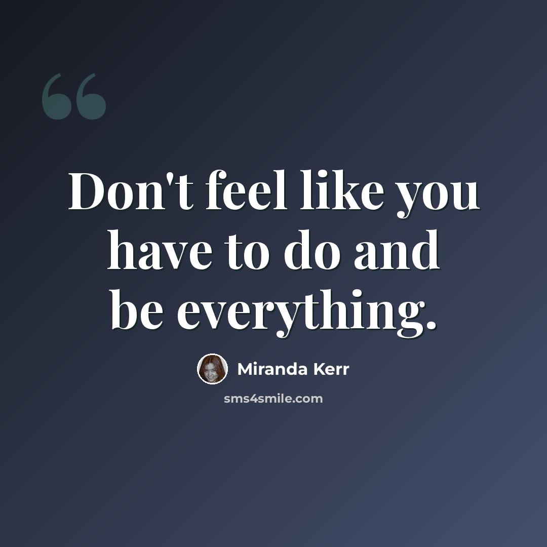 “Don't feel like you have to do and be everything.” quote by Miranda Kerr