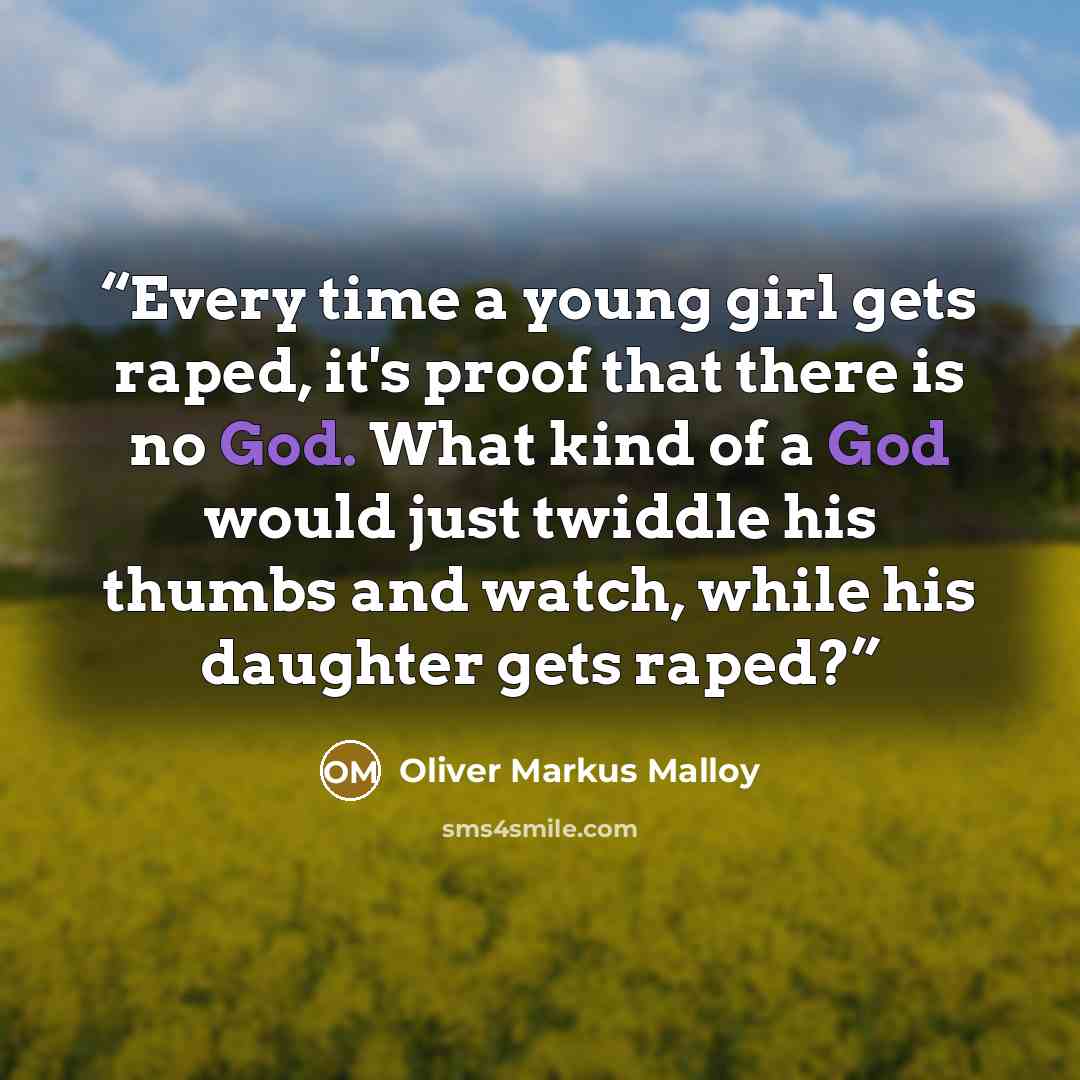 “Every time a young girl gets raped, it's proof that there is no God. What kind of a God would just twiddle his thumbs and watch, while his daughter gets raped?” quote by Oliver Markus Malloy