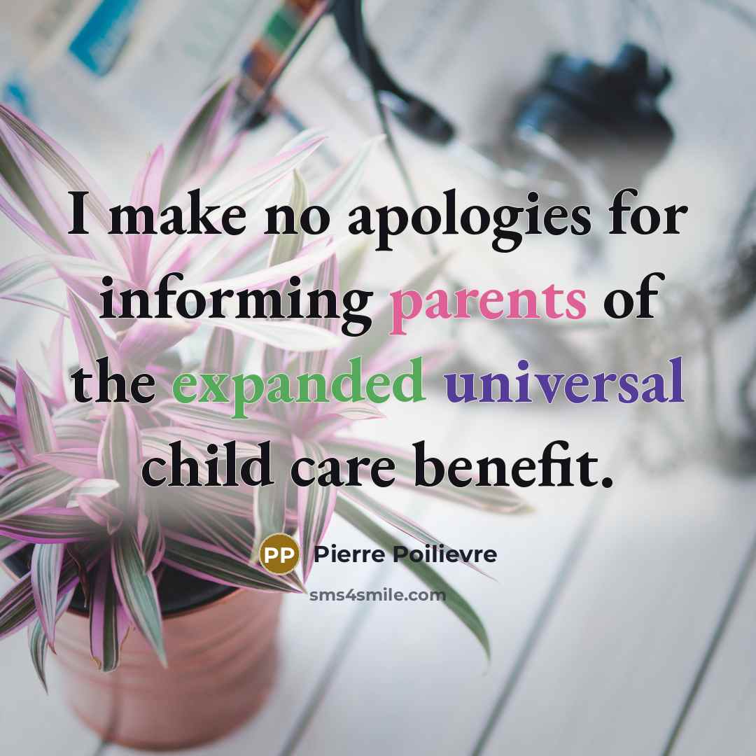 “I make no apologies for informing parents of the expanded universal child care benefit.” quote by Pierre Poilievre