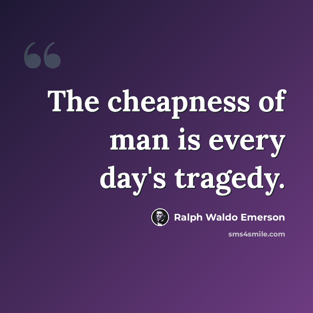 “The cheapness of man is every day's tragedy.” quote by Ralph Waldo Emerson