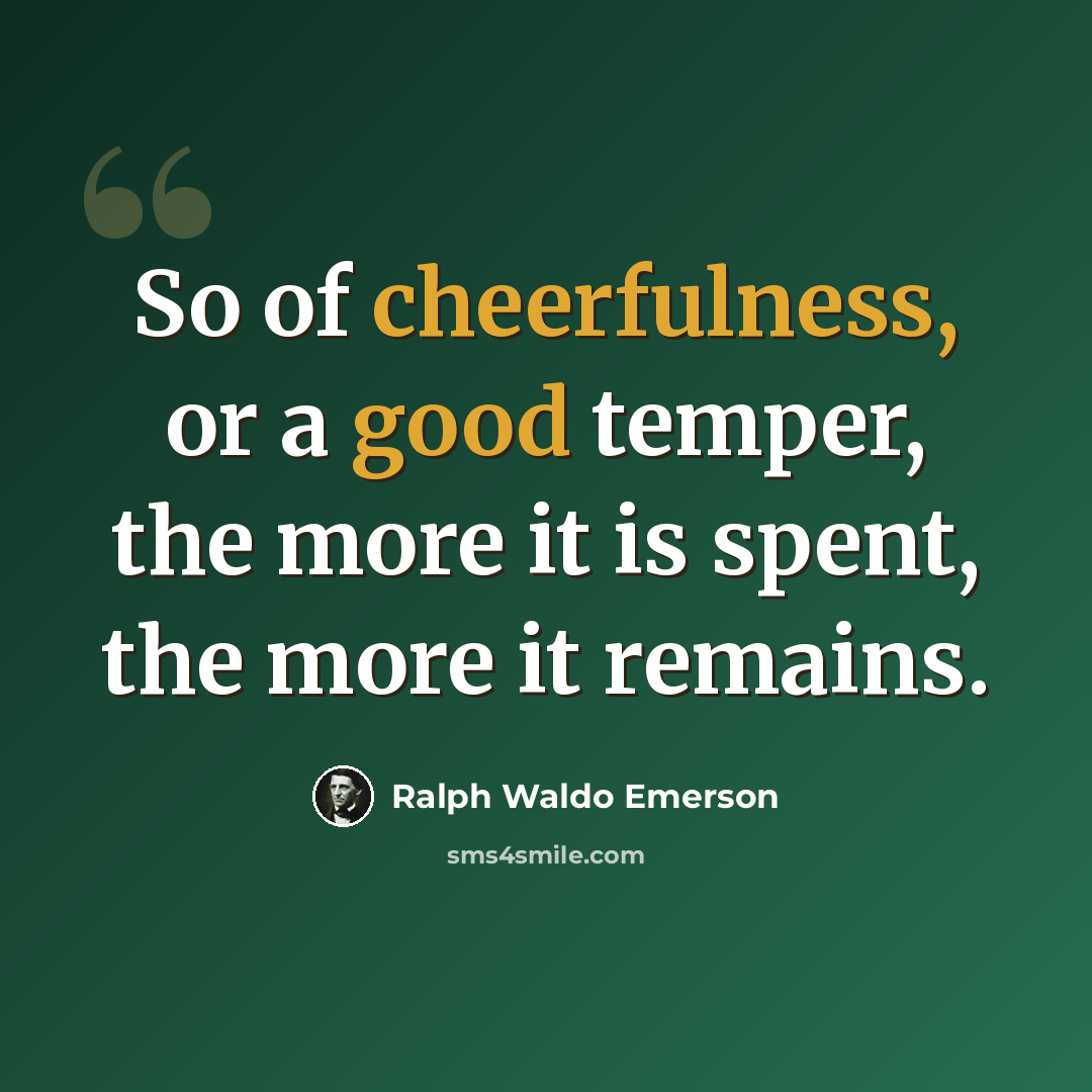 “So of cheerfulness, or a good temper, the more it is spent, the more it remains.” quote by Ralph Waldo Emerson