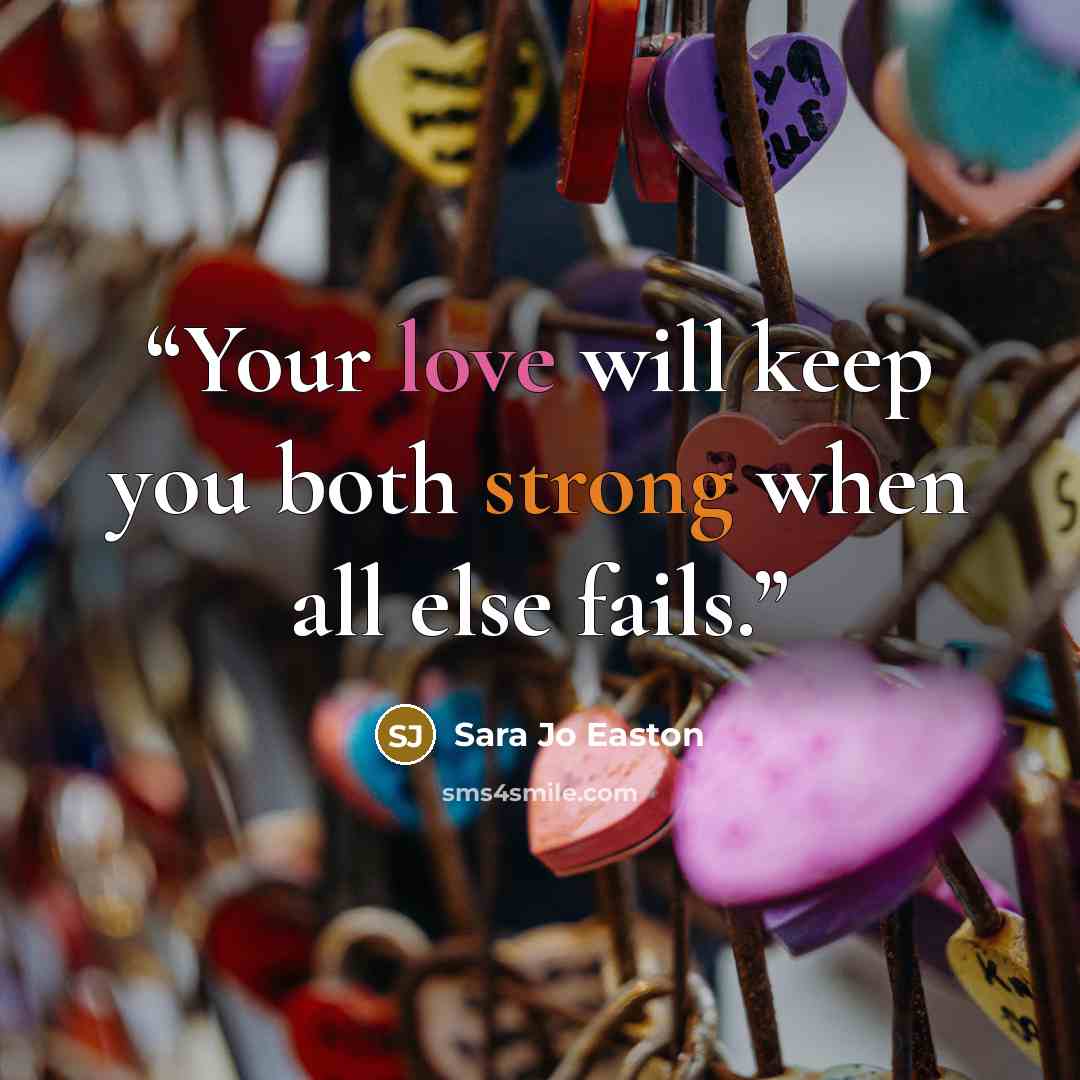 “Your love will keep you both strong when all else fails.” quote by Sara Jo Easton
