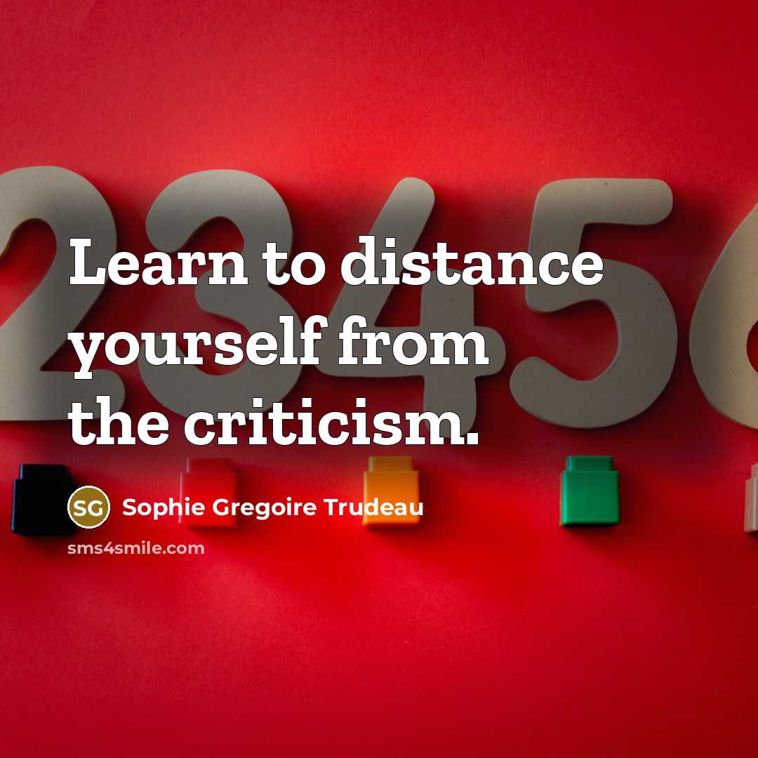 “Learn to distance yourself from the criticism.” quote by Sophie Gregoire Trudeau