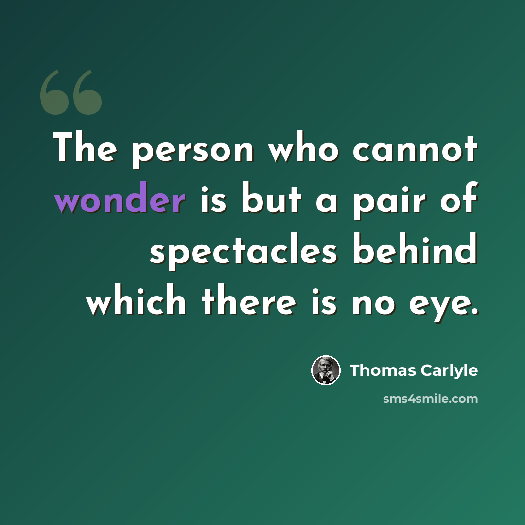“The person who cannot wonder is but a pair of spectacles behind which there is no eye.” quote by Thomas Carlyle