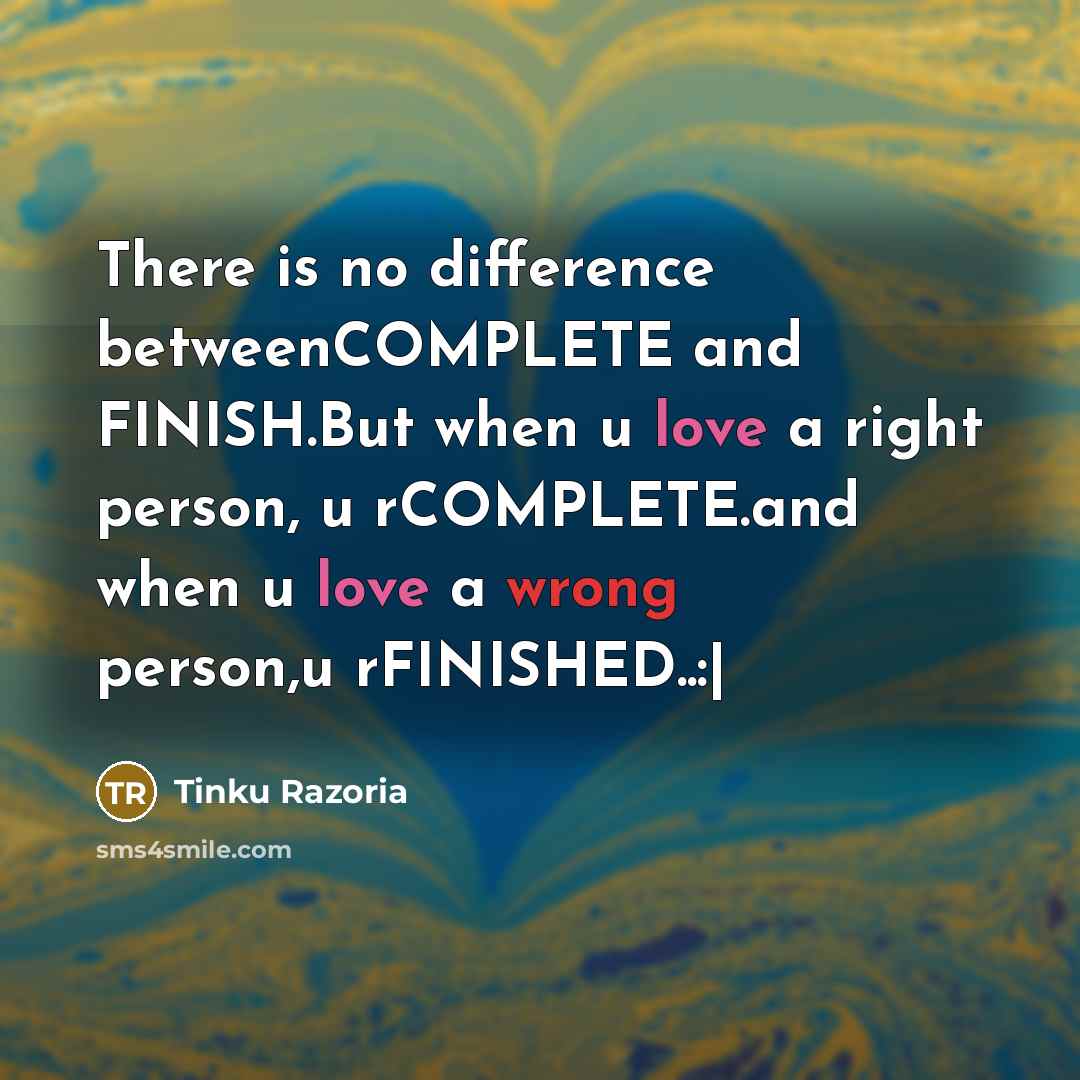 “There is no difference betweenCOMPLETE and FINISH.But when u love a right person, u rCOMPLETE.and when u love a wrong person,u rFINISHED..:|” quote by Tinku Razoria