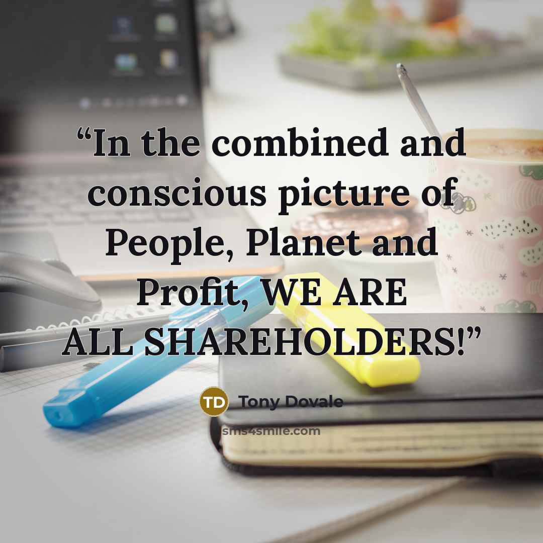 “In the combined and conscious picture of People, Planet and Profit, WE ARE ALL SHAREHOLDERS!” quote by Tony Dovale