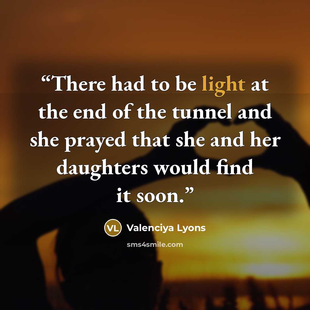 “There had to be light at the end of the tunnel and she prayed that she and her daughters would find it soon.” quote by Valenciya Lyons