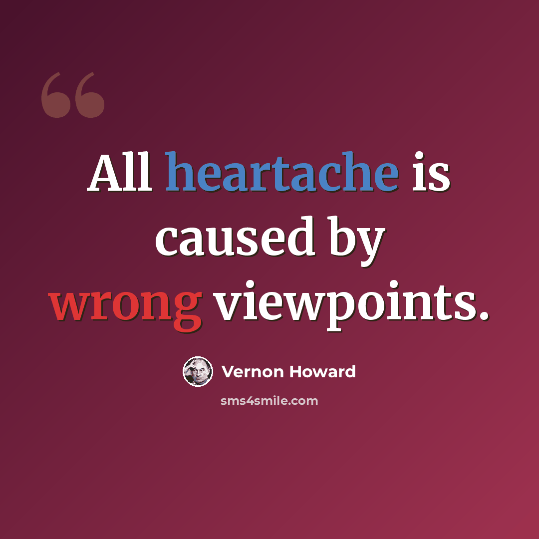 “All heartache is caused by wrong viewpoints.” quote by Vernon Howard