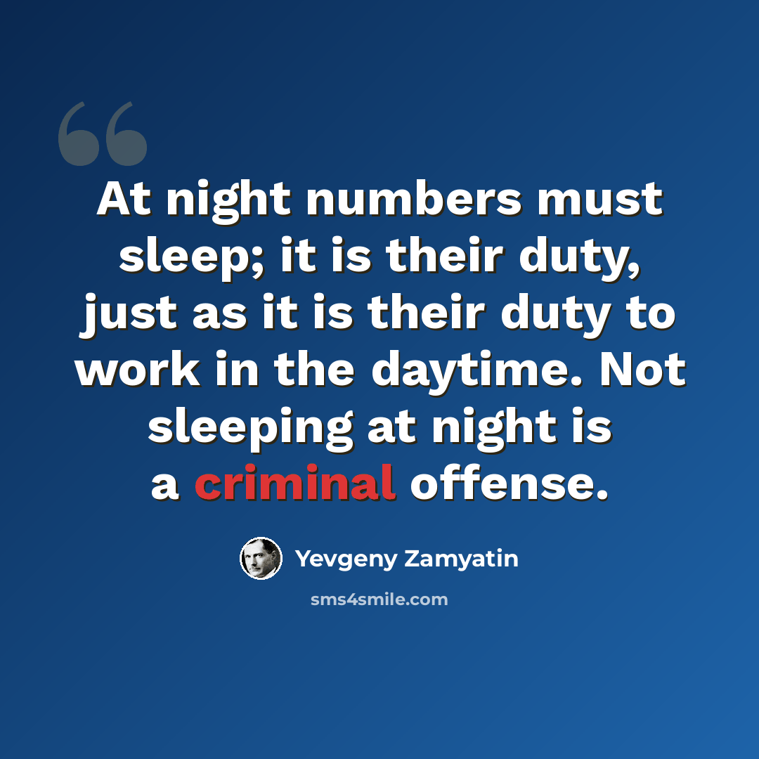 “At night numbers must sleep; it is their duty, just as it is their duty to work in the daytime. Not sleeping at night is a criminal offense.” quote by Yevgeny Zamyatin