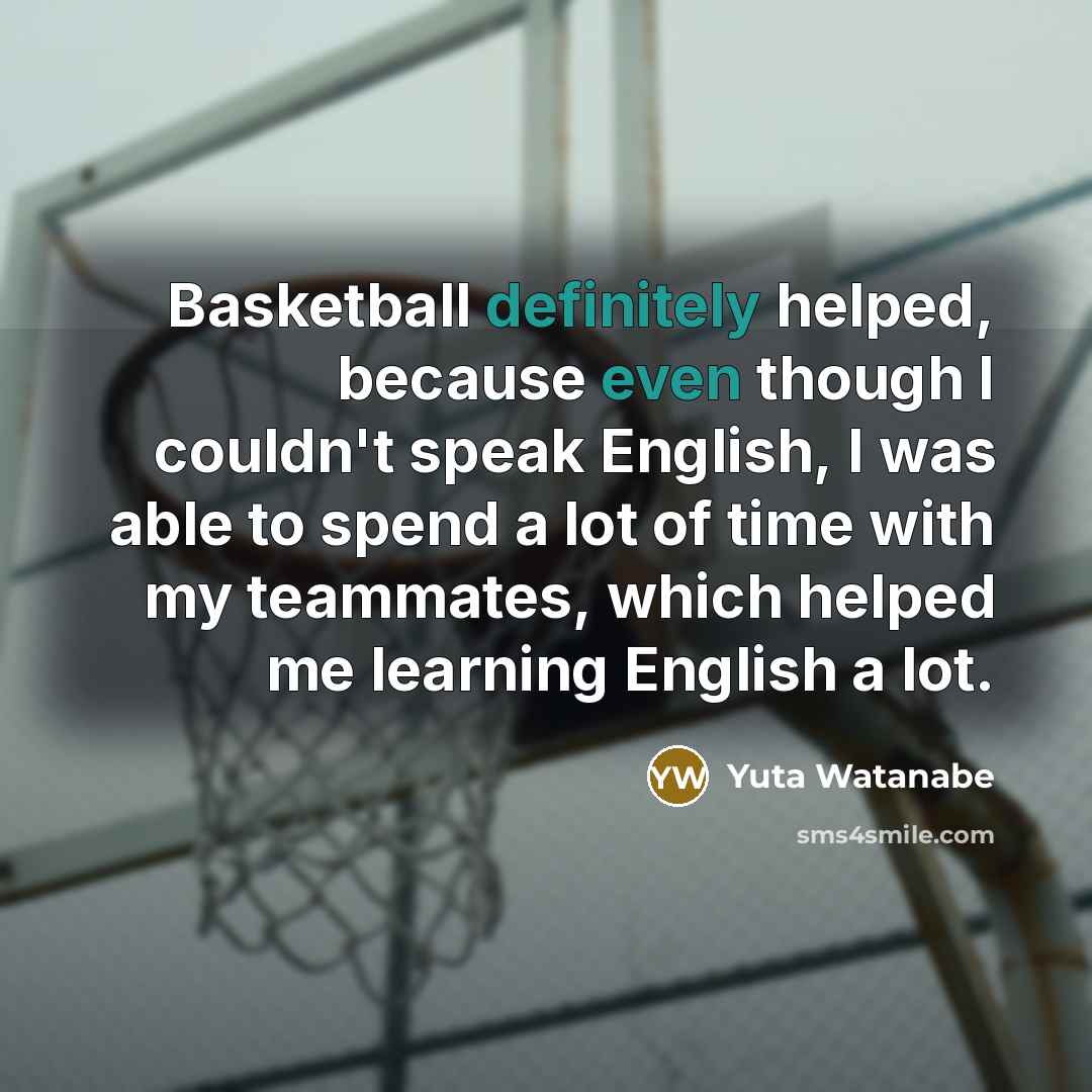 “Basketball definitely helped, because even though I couldn't speak English, I was able to spend a lot of time with my teammates, which helped me learning English a lot.” quote by Yuta Watanabe