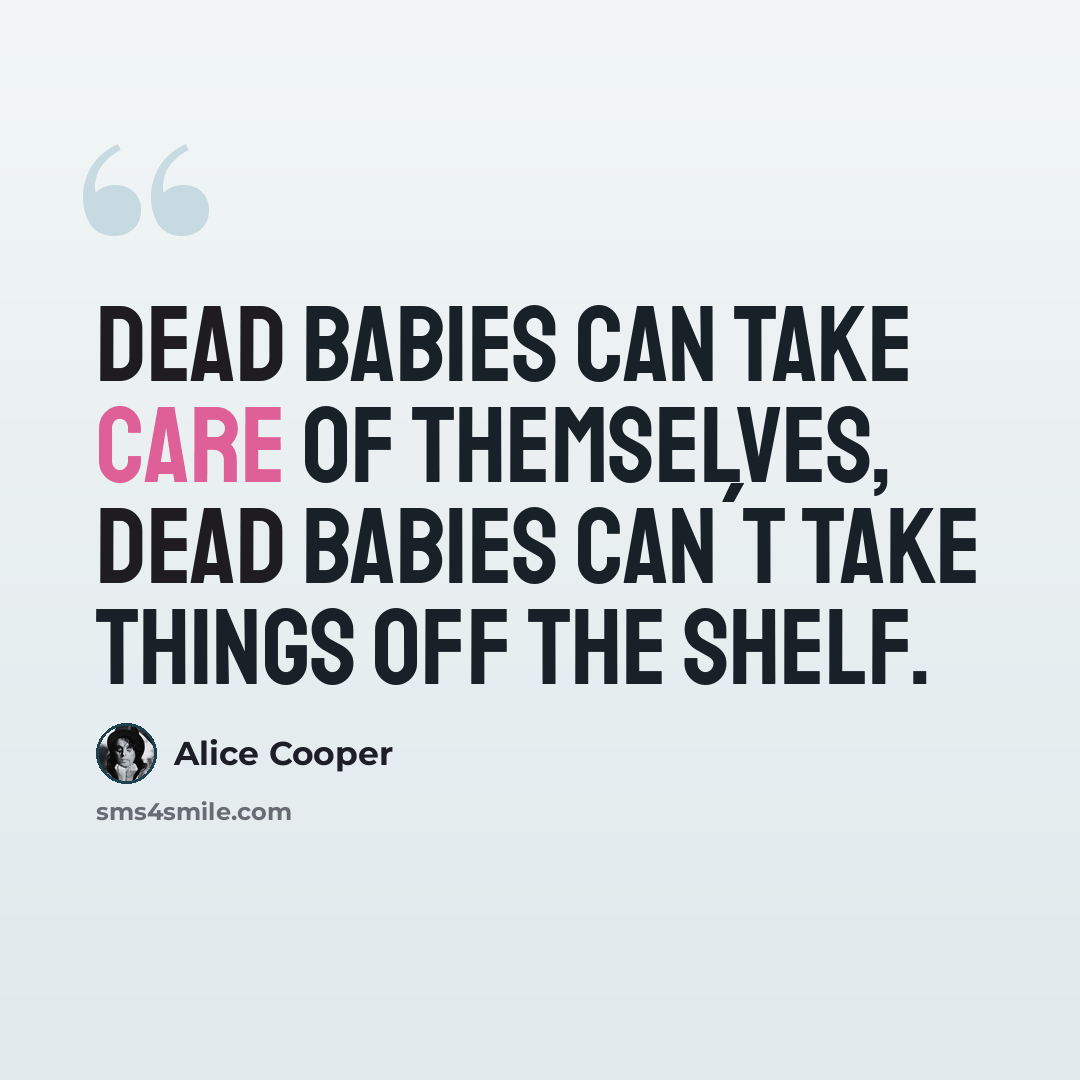 “Dead Babies can take care of themselves, dead Babies can´t take things off the shelf.” quote by Alice Cooper