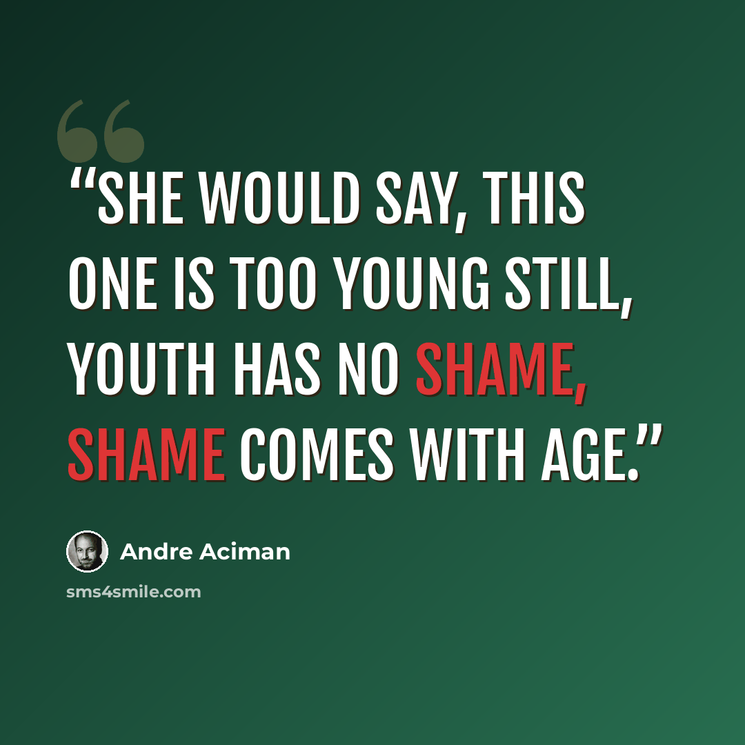 “she would say, this one is too young still, youth has no shame, shame comes with age.” quote by André Aciman
