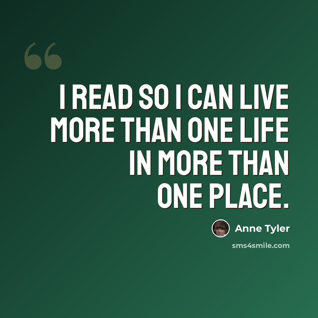 “I read so I can live more than one life in more than one place.” quote by Anne Tyler