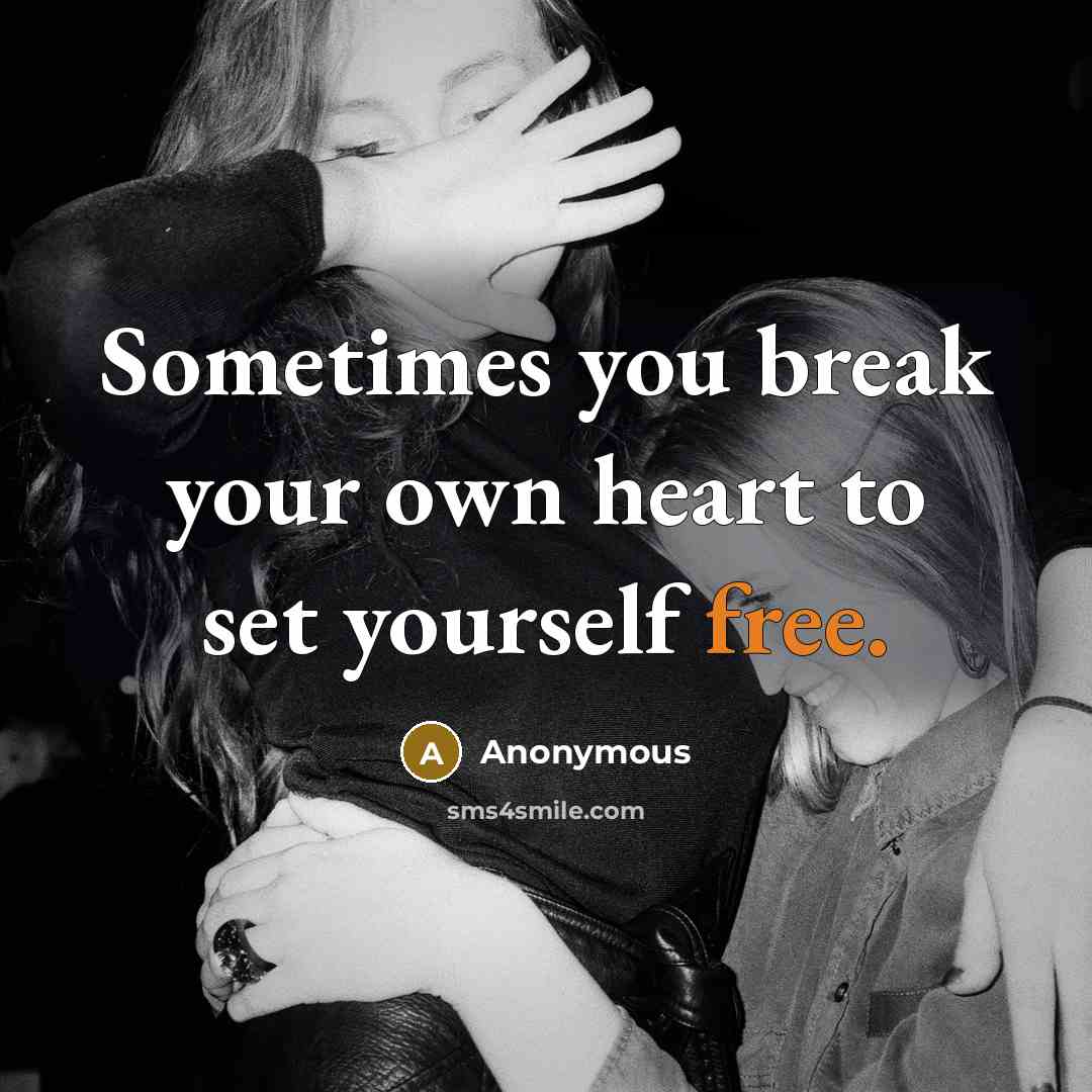 “Sometimes you break your own heart to set yourself free.” quote by Anonymous