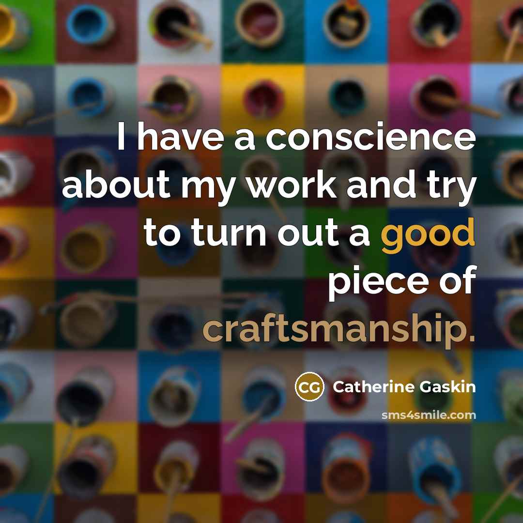 “I have a conscience about my work and try to turn out a good piece of craftsmanship.” quote by Catherine Gaskin