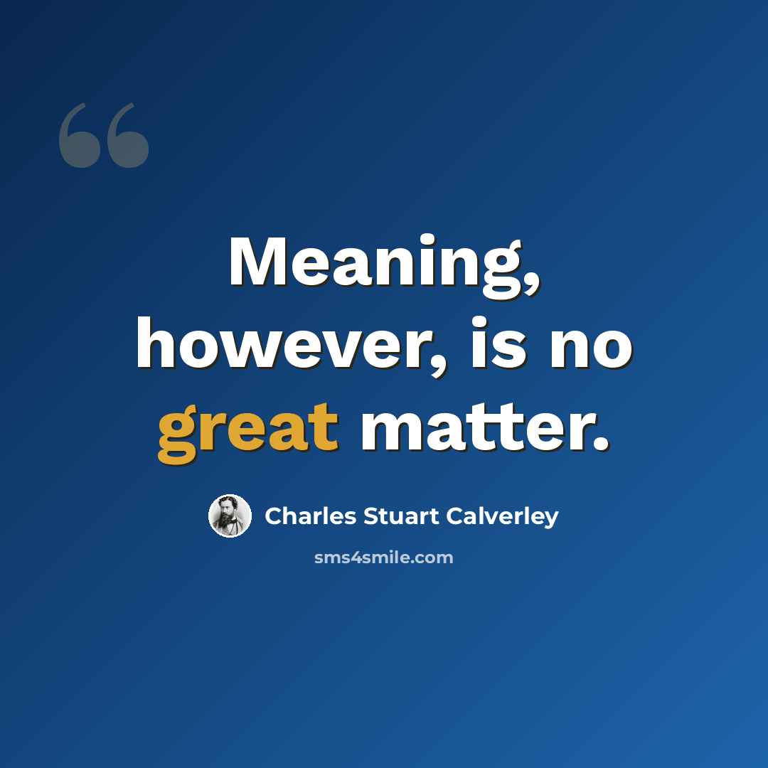 “Meaning, however, is no great matter.” quote by Charles Stuart Calverley