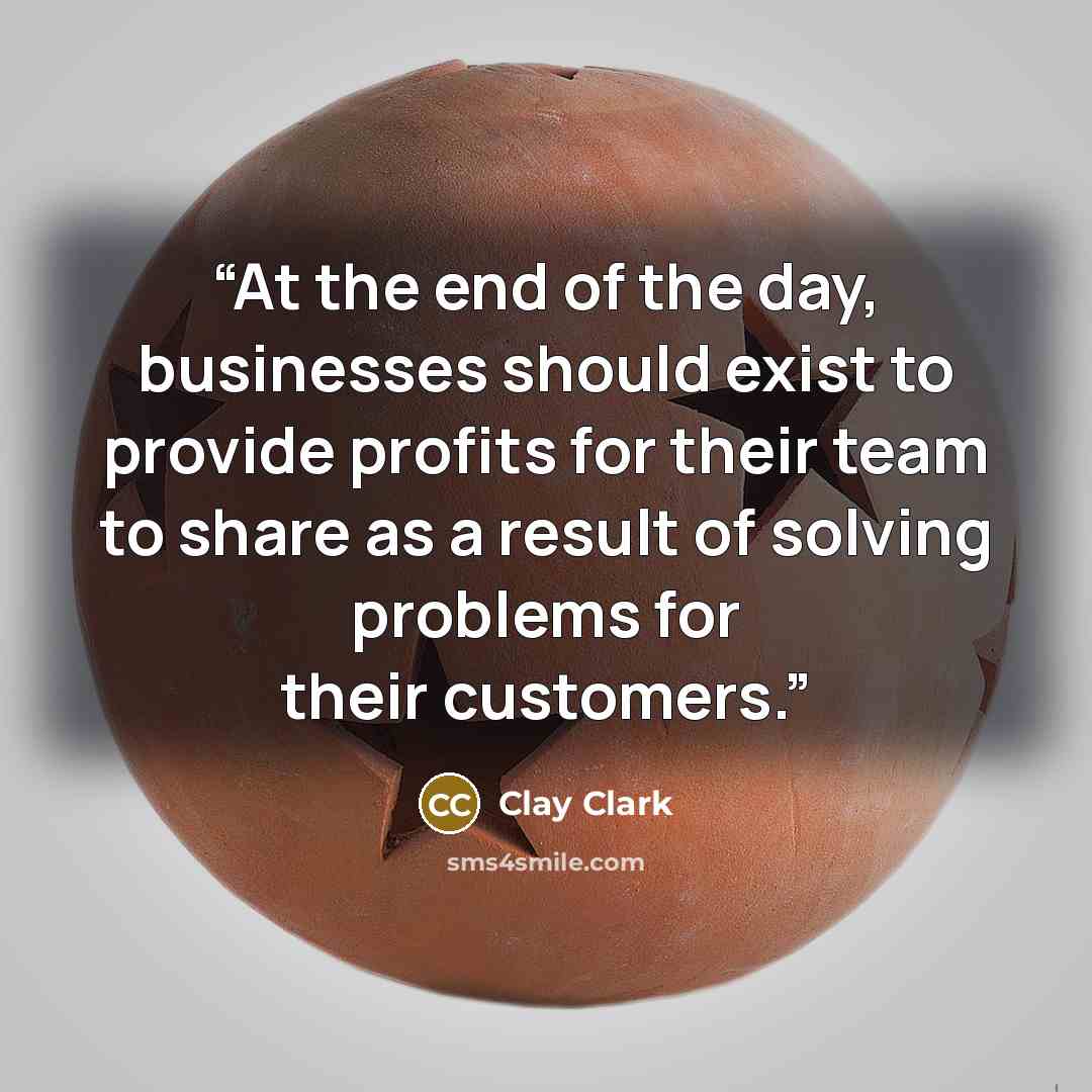 “At the end of the day, businesses should exist to provide profits for their team to share as a result of solving problems for their customers.” quote by Clay Clark