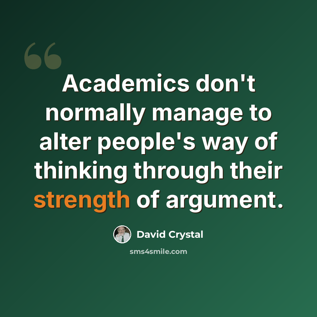 “Academics don't normally manage to alter people's way of thinking through their strength of argument.” quote by David Crystal