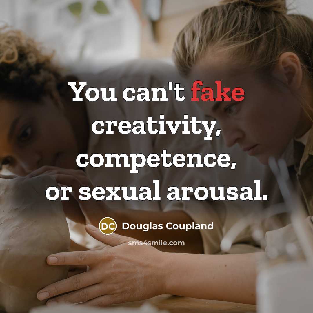 “You can't fake creativity, competence, or sexual arousal.” quote by Douglas Coupland