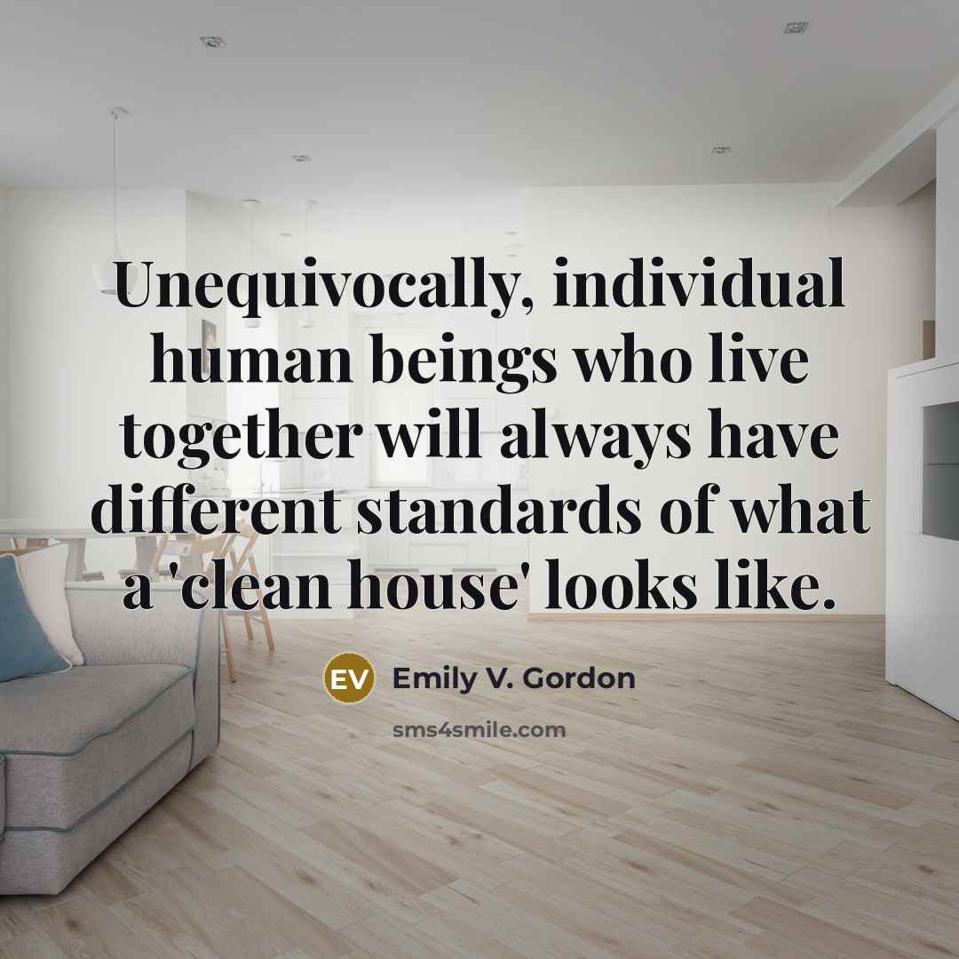 “Unequivocally, individual human beings who live together will always have different standards of what a 'clean house' looks like.” quote by Emily V. Gordon
