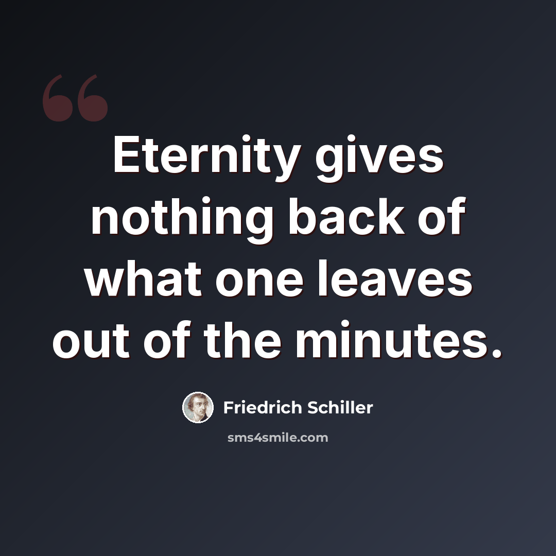 “Eternity gives nothing back of what one leaves out of the minutes.” quote by Friedrich Schiller