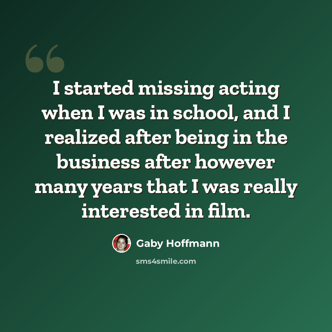 “I started missing acting when I was in school, and I realized after being in the business after however many years that I was really interested in film.” quote by Gaby Hoffmann