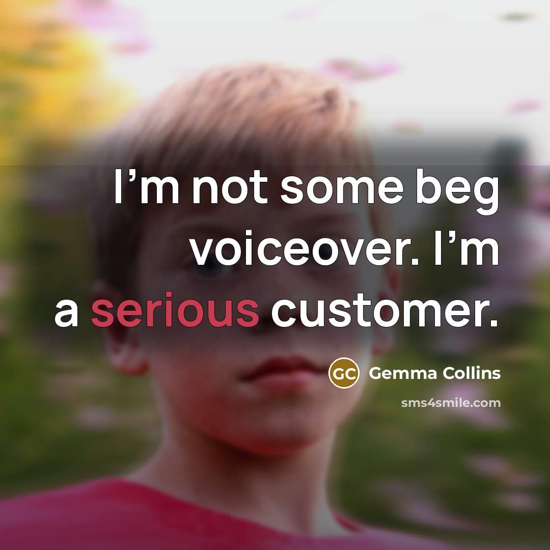 “I'm not some beg voiceover. I'm a serious customer.” quote by Gemma Collins