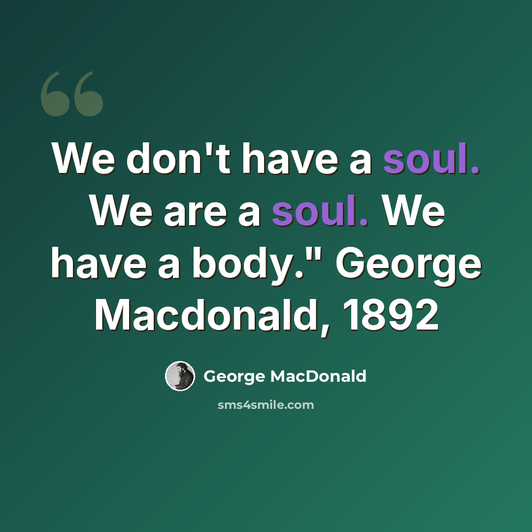 “We don't have a soul. We are a soul. We have a body." George Macdonald, 1892” quote by George MacDonald