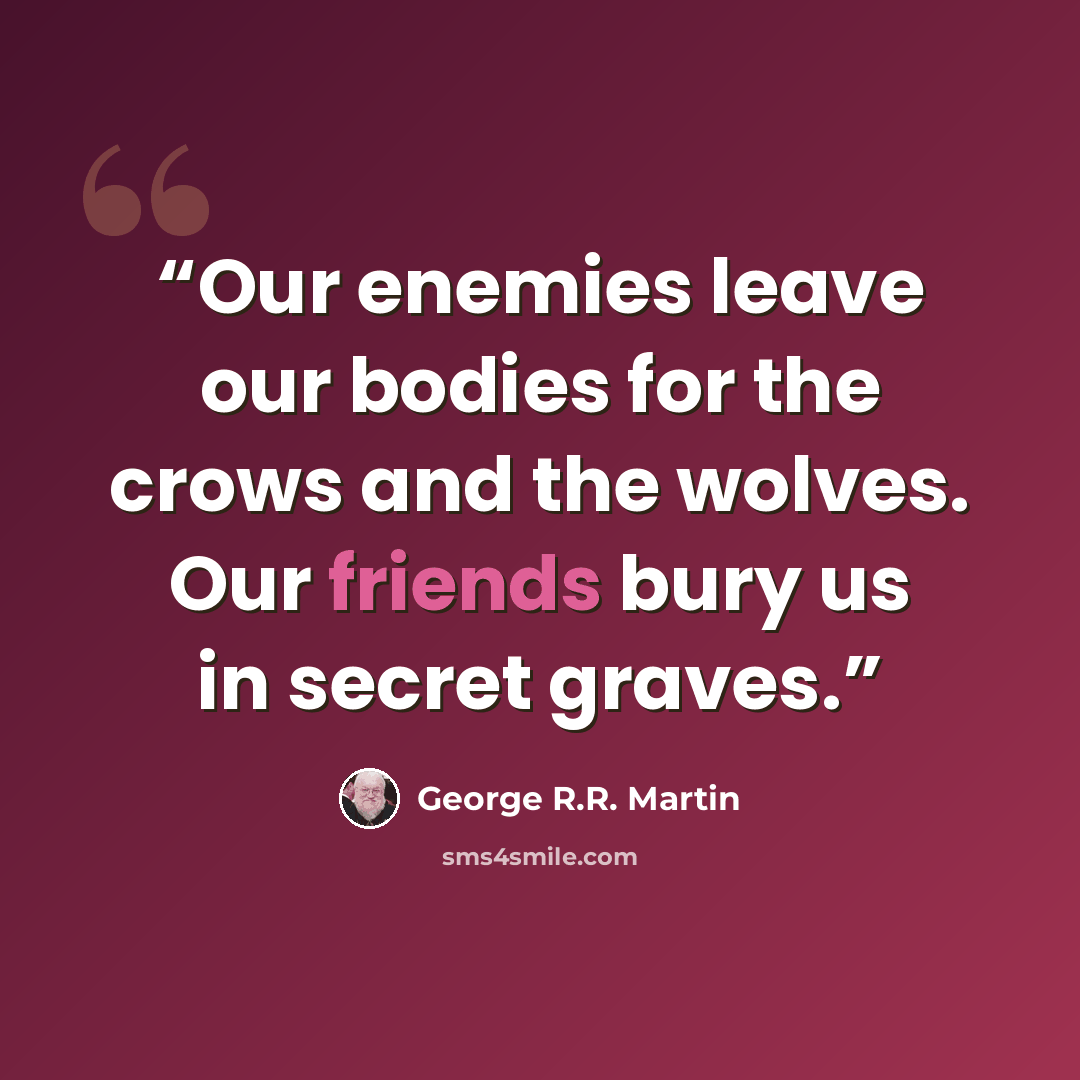 “Our enemies leave our bodies for the crows and the wolves. Our friends bury us in secret graves.” quote by George R.R. Martin
