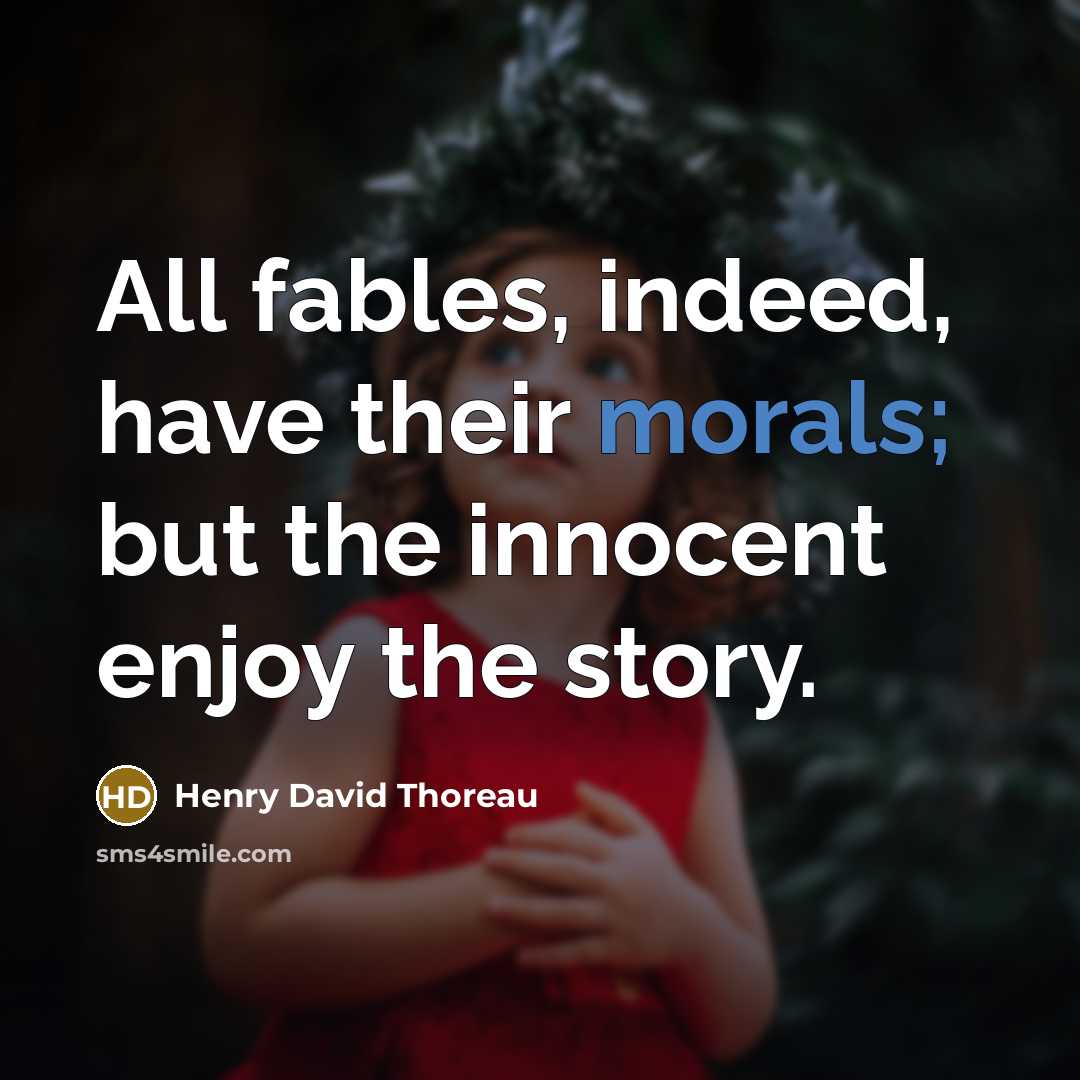 “All fables, indeed, have their morals; but the innocent enjoy the story.” quote by Henry David Thoreau