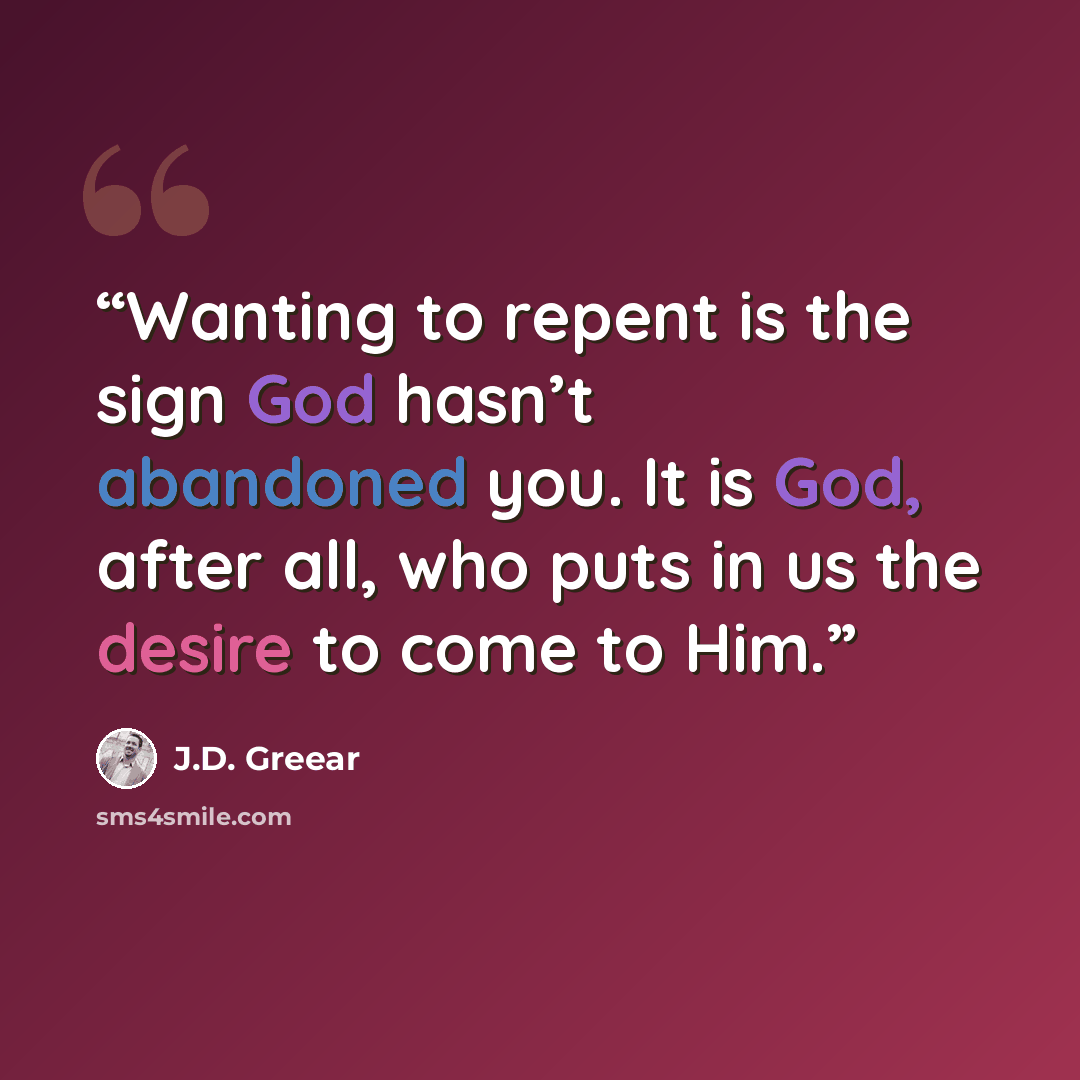 “Wanting to repent is the sign God hasn’t abandoned you. It is God, after all, who puts in us the desire to come to Him.” quote by J.D. Greear