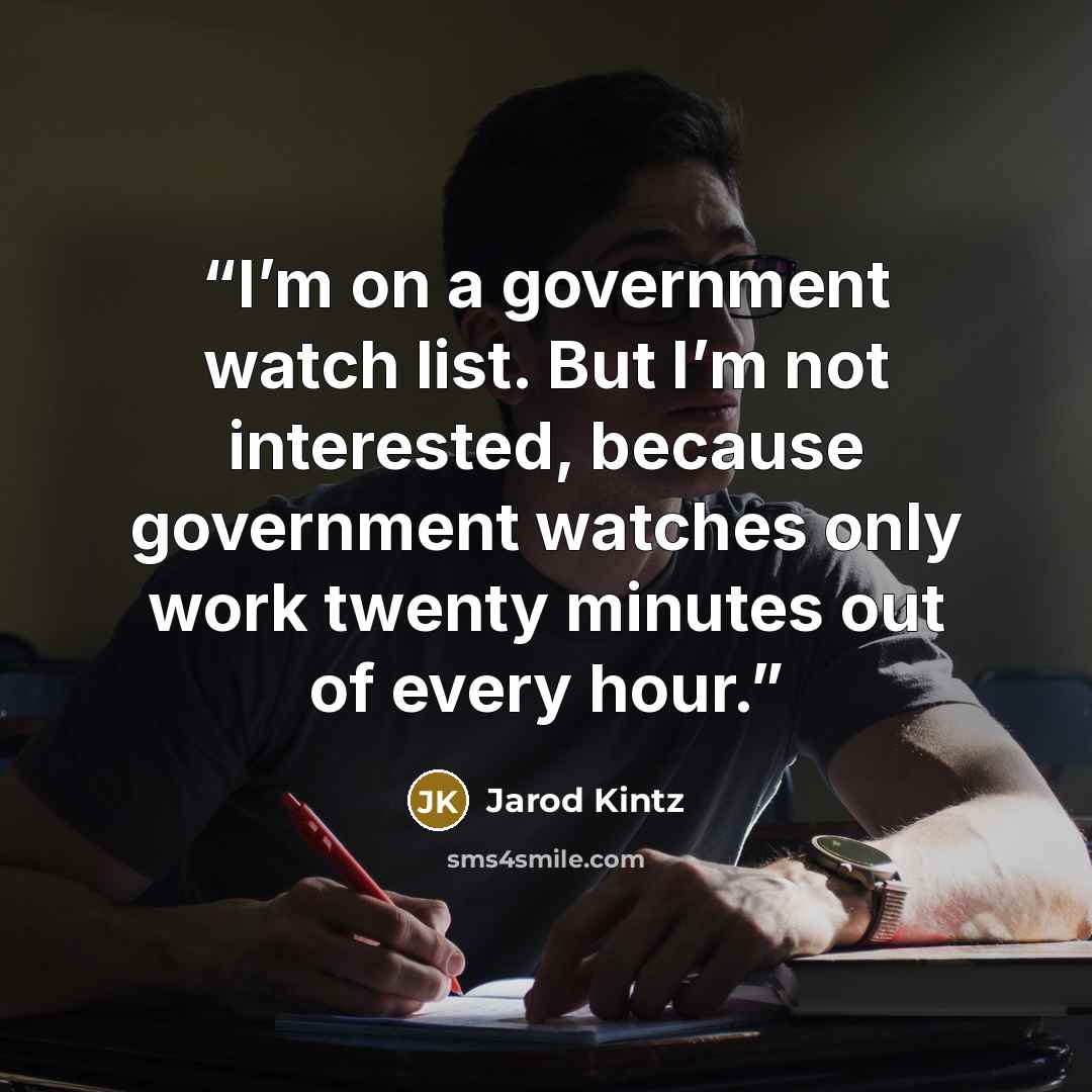 “I’m on a government watch list. But I’m not interested, because government watches only work twenty minutes out of every hour.” quote by Jarod Kintz