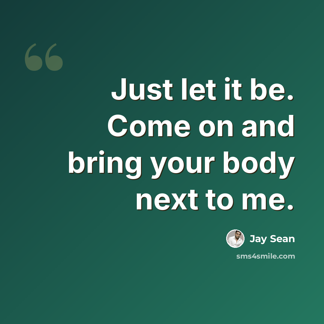 “Just let it be. Come on and bring your body next to me.” quote by Jay Sean