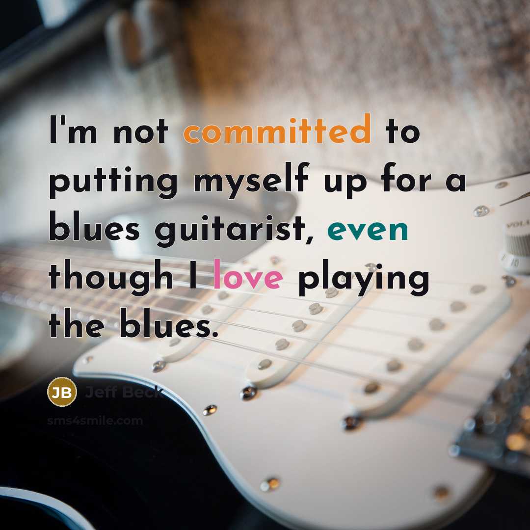 “I'm not committed to putting myself up for a blues guitarist, even though I love playing the blues.” quote by Jeff Beck