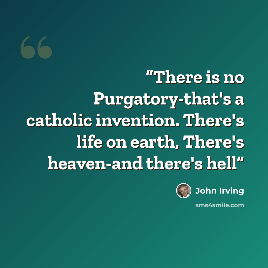 “There is no Purgatory-that's a catholic invention. There's life on earth, There's heaven-and there's hell” quote by John Irving