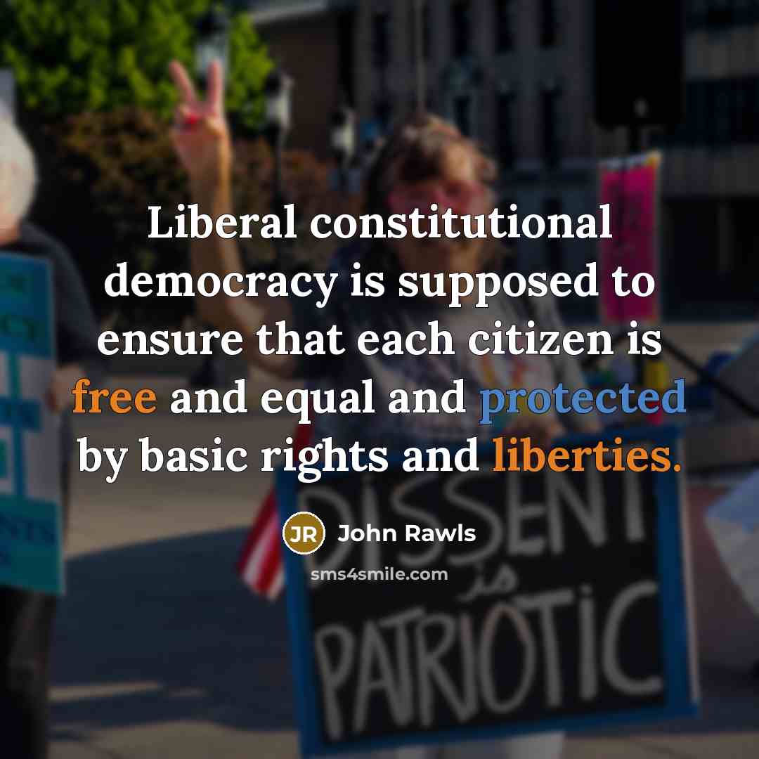 “Liberal constitutional democracy is supposed to ensure that each citizen is free and equal and protected by basic rights and liberties.” quote by John Rawls