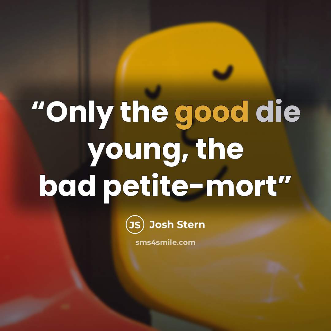 “Only the good die young, the bad petite-mort” quote by Josh Stern