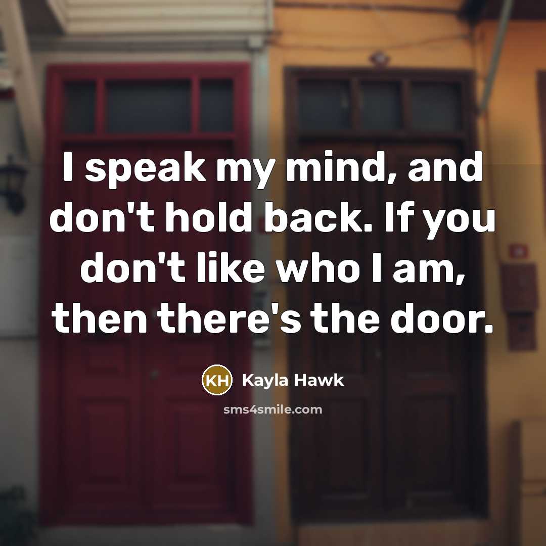 “I speak my mind, and don't hold back. If you don't like who I am, then there's the door.” quote by Kayla Hawk