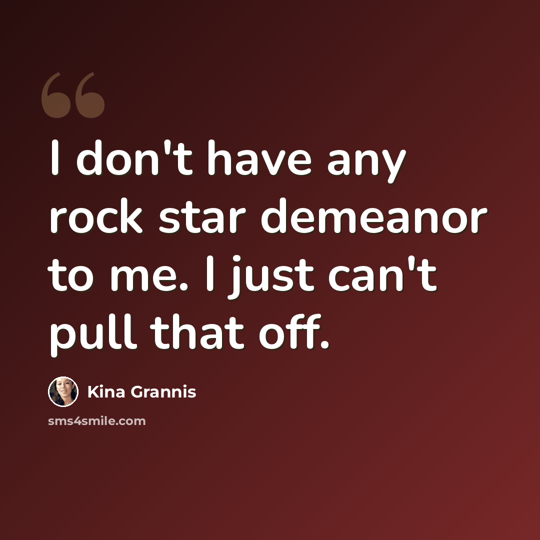 “I don't have any rock star demeanor to me. I just can't pull that off.” quote by Kina Grannis