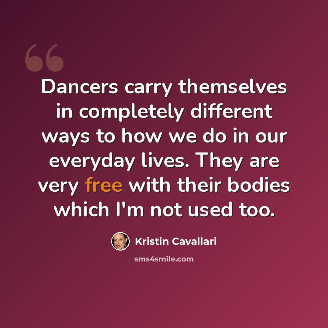 “Dancers carry themselves in completely different ways to how we do in our everyday lives. They are very free with their bodies which I'm not used too.” quote by Kristin Cavallari